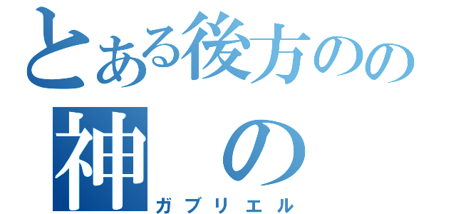 とある後方のの神　の　力（ガブリエル）