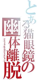 とある猫眼鏡の幽体離脱Ⅱ（アストラルプロジェクション）