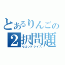 とあるりんごの２択問題（セカンドクイズ）