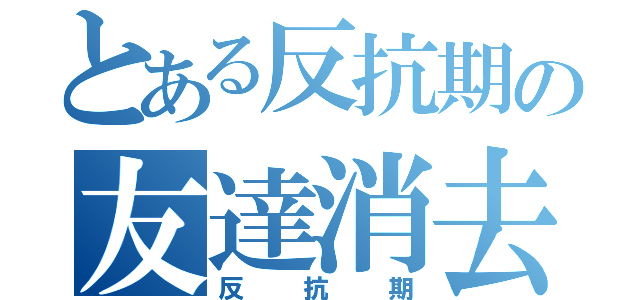 とある反抗期の友達消去（反抗期）