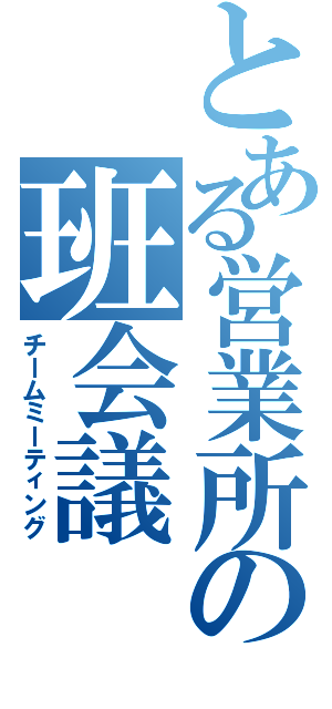 とある営業所の班会議（チームミーティング）