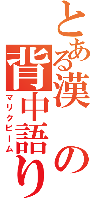 とある漢の背中語り（マリクビーム）