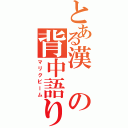 とある漢の背中語り（マリクビーム）