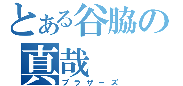 とある谷脇の真哉（ブラザーズ）