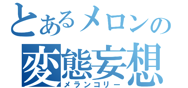 とあるメロンの変態妄想（メランコリー）