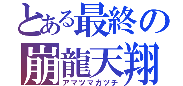 とある最終の崩龍天翔（アマツマガツチ）