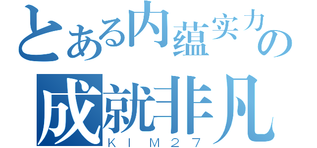 とある内蕴实力の成就非凡（ＫＩＭ２７）