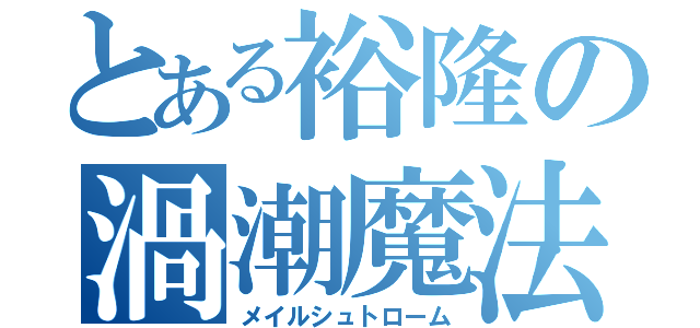 とある裕隆の渦潮魔法（メイルシュトローム）