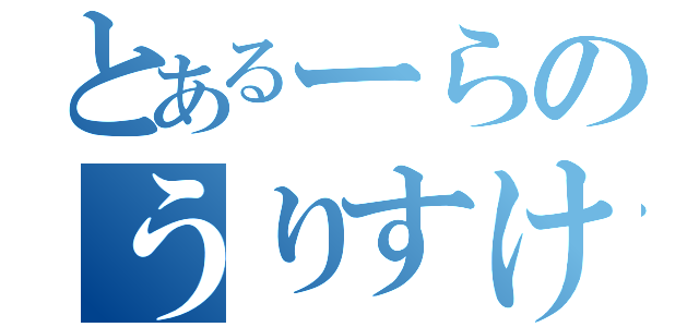 とあるーらのうりすけ（）