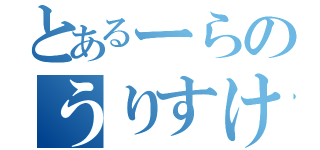 とあるーらのうりすけ（）