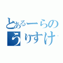 とあるーらのうりすけ（）