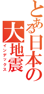 とある日本の大地震（インデックス）