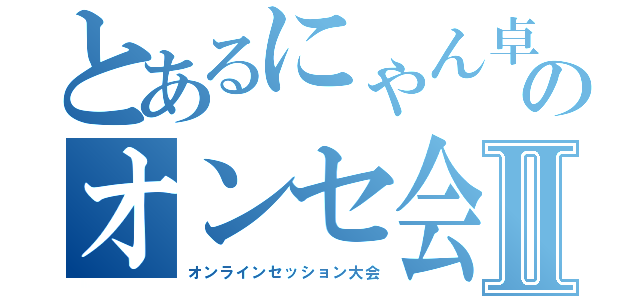 とあるにゃん卓のオンセ会Ⅱ（オンラインセッション大会）