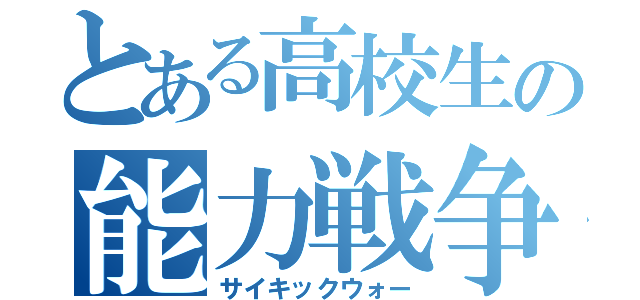 とある高校生の能力戦争（サイキックウォー）