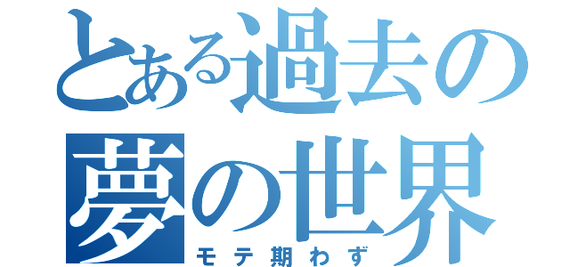 とある過去の夢の世界（モテ期わず）