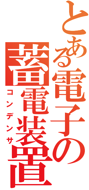 とある電子の蓄電装置（コンデンサ）