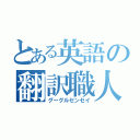 とある英語の翻訳職人（グーグルセンセイ）