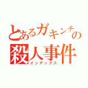 とあるガキンチョの殺人事件（インデックス）