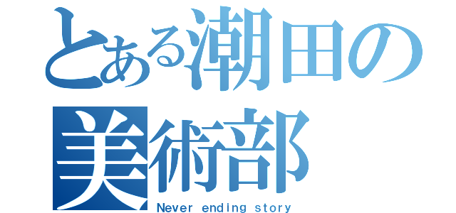 とある潮田の美術部（Ｎｅｖｅｒ ｅｎｄｉｎｇ ｓｔｏｒｙ）