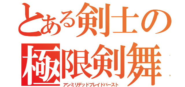 とある剣士の極限剣舞（アンミリデッドブレイドバースト）