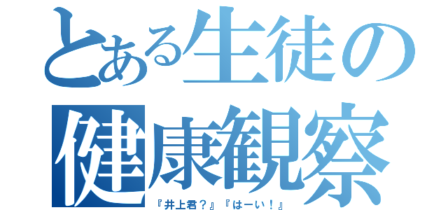 とある生徒の健康観察（『井上君？』『はーい！』）