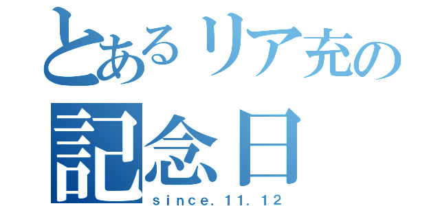 とあるリア充の記念日（ｓｉｎｃｅ．１１．１２）