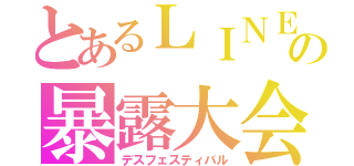 とあるＬＩＮＥでの暴露大会（デスフェスティバル）