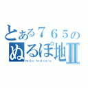 とある７６５のぬるぽ地帯Ⅱ（Ｒｏｔｔｅｒ Ｔａｒｍｉｎａｔｉｏｎ）