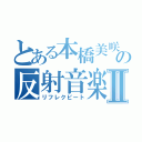 とある本橋美咲季の反射音楽Ⅱ（リフレクビート）