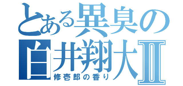 とある異臭の白井翔大Ⅱ（修壱郎の香り）