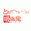 とあるヘルシングの吸血鬼（アーカード）