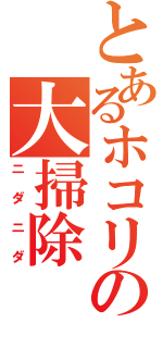 とあるホコリの大掃除（ニダニダ）