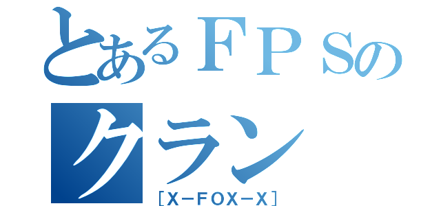 とあるＦＰＳのクラン（［Ｘ－ＦＯＸ－Ｘ］）