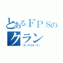 とあるＦＰＳのクラン（［Ｘ－ＦＯＸ－Ｘ］）