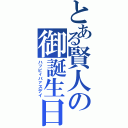 とある賢人の御誕生日（ハッピィバァスデイ）