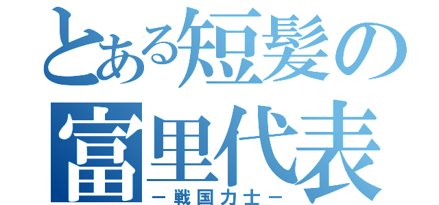 とある短髪の富里代表（－戦国力士－）