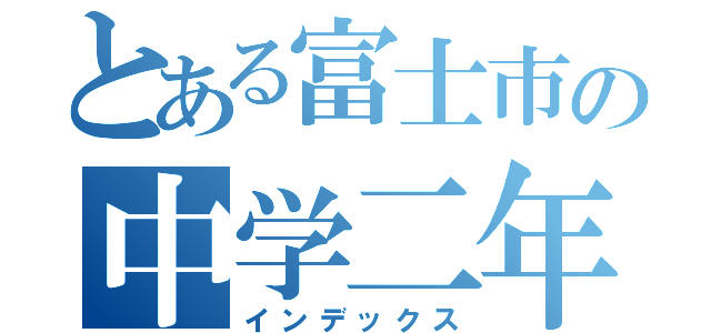 とある富士市の中学二年（インデックス）