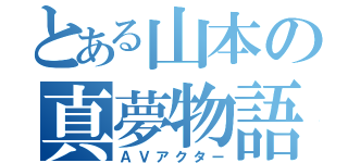 とある山本の真夢物語（ＡＶアクター）