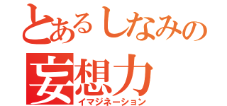 とあるしなみの妄想力（イマジネーション）