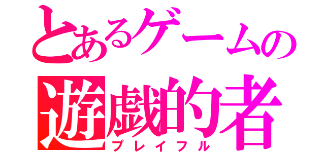 とあるゲームの遊戯的者（プレイフル）