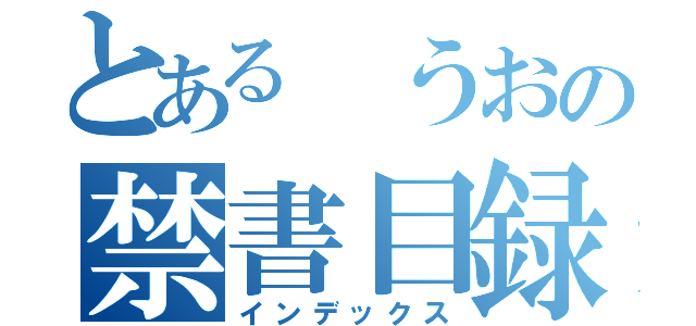 とある　うおの禁書目録（インデックス）