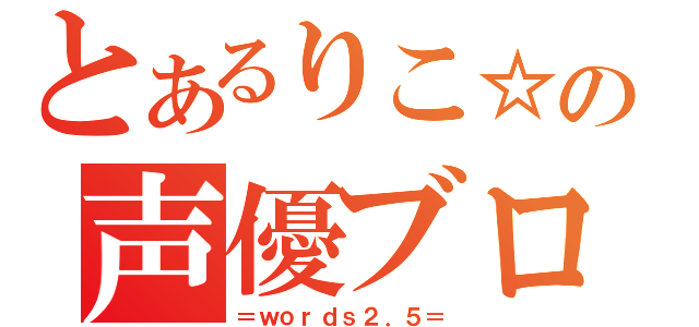 とあるりこ☆の声優ブログ（＝ｗｏｒｄｓ２．５＝）