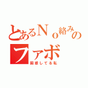 とあるＮｏ絡み先輩のファボ（困惑してる私）