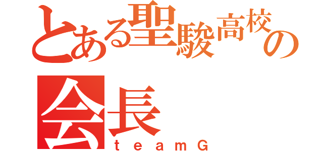 とある聖駿高校の会長（ｔｅａｍＧ）