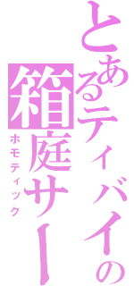 とあるティバイオの箱庭サーブ（ホモティック）