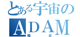 とある宇宙のＡＤＡＭＵ（陽炎）