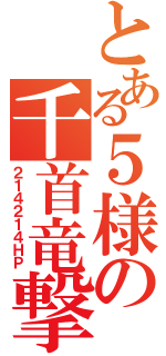 とある５様の千首竜撃（２１４２１４ＨＰ）