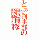 とある刑事部の機捜隊（キドウソウサタイ）