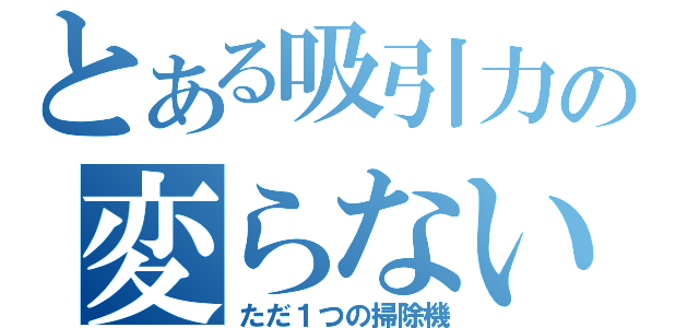 とある吸引力の変らない（ただ１つの掃除機）