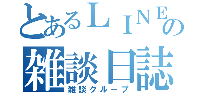 とあるＬＩＮＥの雑談日誌（雑談グループ）